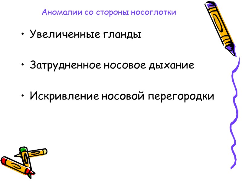 Аномалии со стороны носоглотки Увеличенные гланды  Затрудненное носовое дыхание  Искривление носовой перегородки